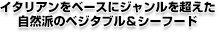 イタリアンをベースにジャンルを超えた自然派のベジタブル＆シーフード